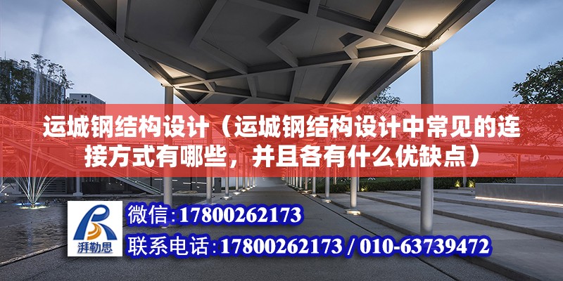 運城鋼結構設計（運城鋼結構設計中常見的連接方式有哪些，并且各有什么優缺點） 結構電力行業設計