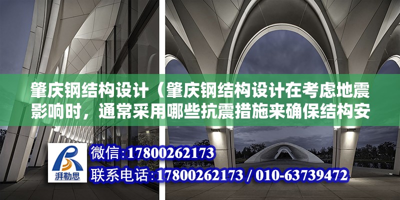 肇慶鋼結(jié)構(gòu)設(shè)計（肇慶鋼結(jié)構(gòu)設(shè)計在考慮地震影響時，通常采用哪些抗震措施來確保結(jié)構(gòu)安全性？）