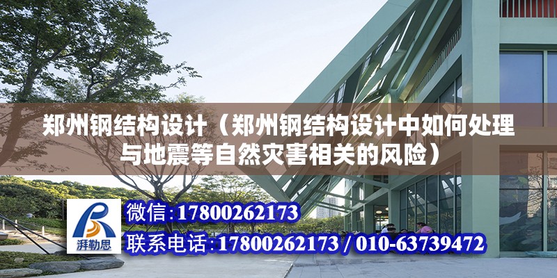 鄭州鋼結構設計（鄭州鋼結構設計中如何處理與地震等自然災害相關的風險）