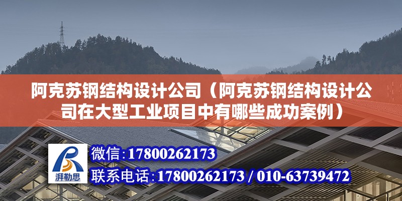 阿克蘇鋼結構設計公司（阿克蘇鋼結構設計公司在大型工業項目中有哪些成功案例）