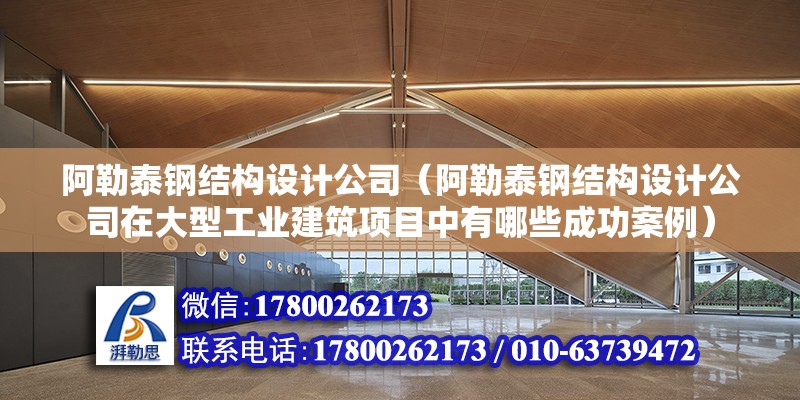 阿勒泰鋼結構設計公司（阿勒泰鋼結構設計公司在大型工業(yè)建筑項目中有哪些成功案例） 裝飾幕墻設計