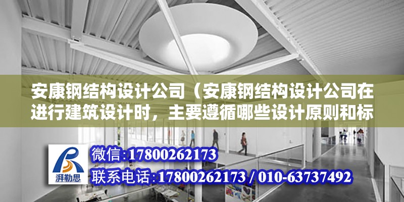 安康鋼結構設計公司（安康鋼結構設計公司在進行建筑設計時，主要遵循哪些設計原則和標準？） 結構橋梁鋼結構施工