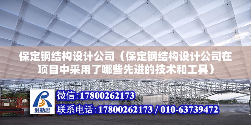 保定鋼結構設計公司（保定鋼結構設計公司在項目中采用了哪些先進的技術和工具） 鋼結構桁架施工