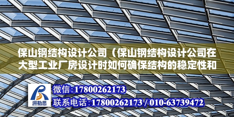 保山鋼結構設計公司（保山鋼結構設計公司在大型工業廠房設計時如何確保結構的穩定性和安全性） 北京加固設計（加固設計公司）