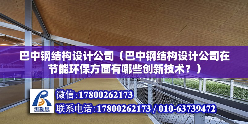 巴中鋼結構設計公司（巴中鋼結構設計公司在節能環保方面有哪些創新技術？） 結構電力行業施工