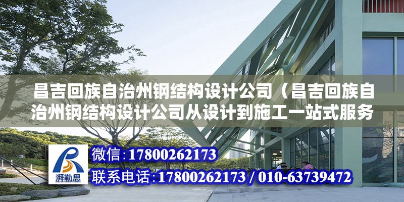 昌吉回族自治州鋼結構設計公司（昌吉回族自治州鋼結構設計公司從設計到施工一站式服務）