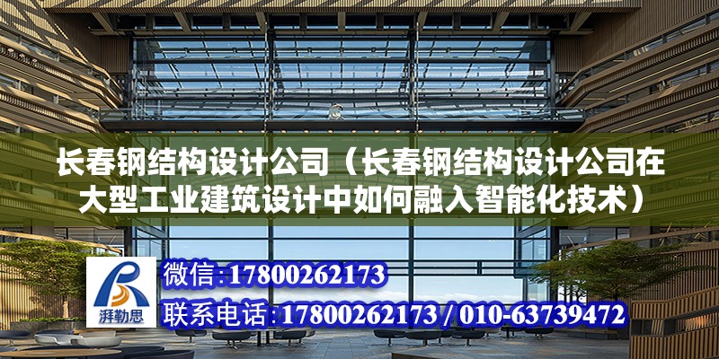 長春鋼結構設計公司（長春鋼結構設計公司在大型工業建筑設計中如何融入智能化技術）