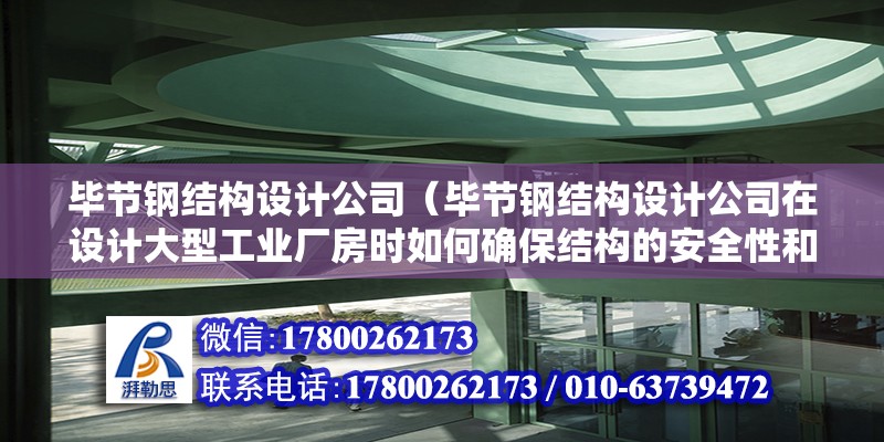 畢節鋼結構設計公司（畢節鋼結構設計公司在設計大型工業廠房時如何確保結構的安全性和穩定性？） 北京加固設計（加固設計公司）