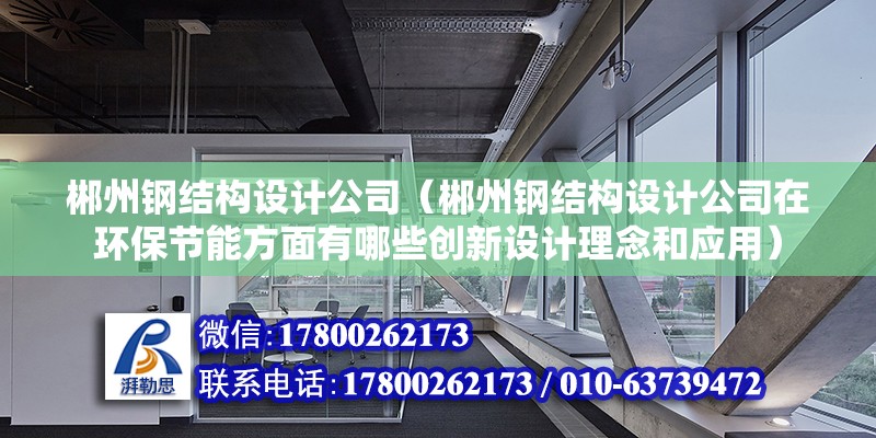 郴州鋼結構設計公司（郴州鋼結構設計公司在環(huán)保節(jié)能方面有哪些創(chuàng)新設計理念和應用）