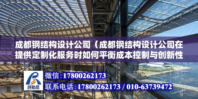 成都鋼結構設計公司（成都鋼結構設計公司在提供定制化服務時如何平衡成本控制與創新性） 結構機械鋼結構設計