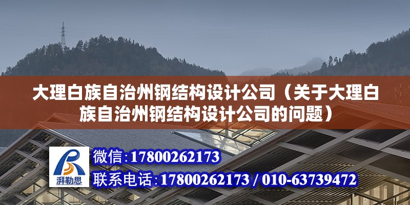 大理白族自治州鋼結構設計公司（關于大理白族自治州鋼結構設計公司的問題）