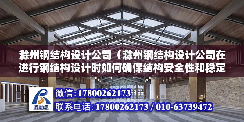 滁州鋼結構設計公司（滁州鋼結構設計公司在進行鋼結構設計時如何確保結構安全性和穩定性） 鋼結構玻璃棧道設計