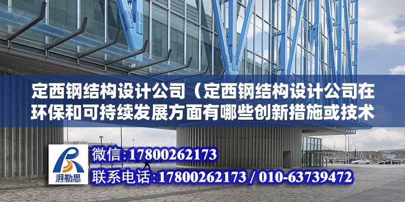 定西鋼結構設計公司（定西鋼結構設計公司在環保和可持續發展方面有哪些創新措施或技術應用？）