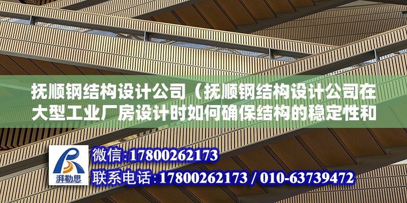 撫順鋼結構設計公司（撫順鋼結構設計公司在大型工業廠房設計時如何確保結構的穩定性和安全性）