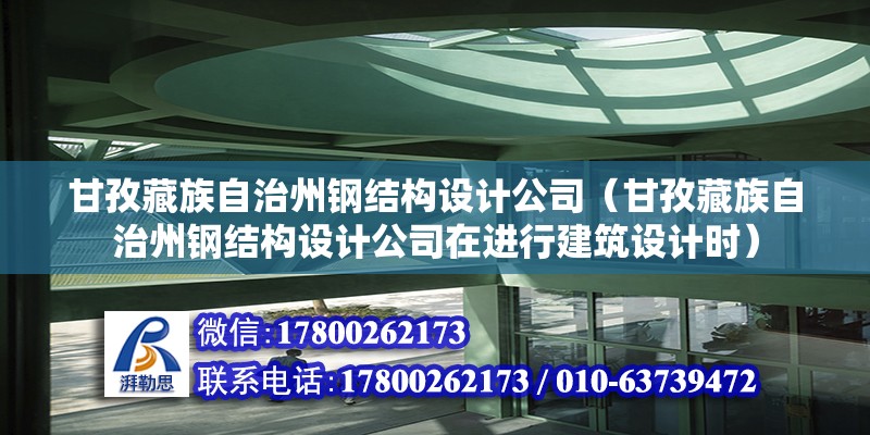 甘孜藏族自治州鋼結構設計公司（甘孜藏族自治州鋼結構設計公司在進行建筑設計時）