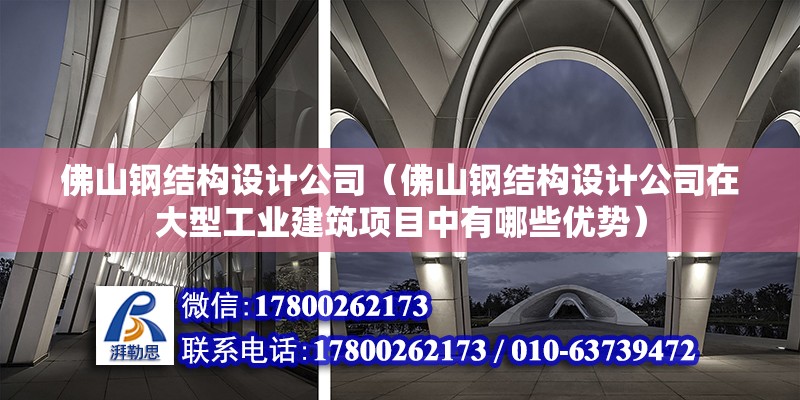 佛山鋼結構設計公司（佛山鋼結構設計公司在大型工業建筑項目中有哪些優勢） 裝飾幕墻施工