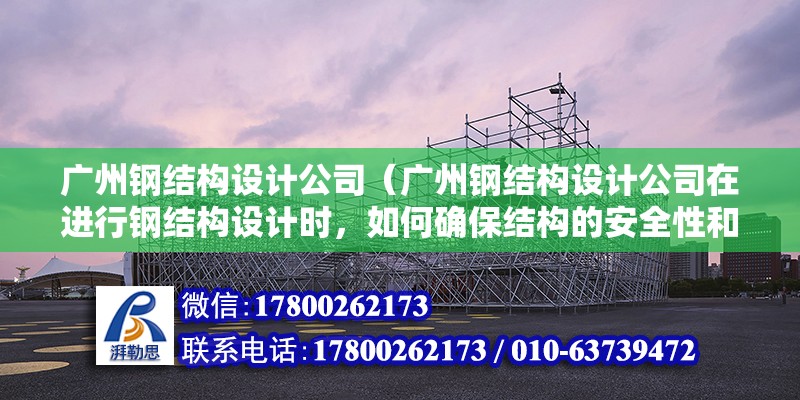 廣州鋼結構設計公司（廣州鋼結構設計公司在進行鋼結構設計時，如何確保結構的安全性和穩定性？）