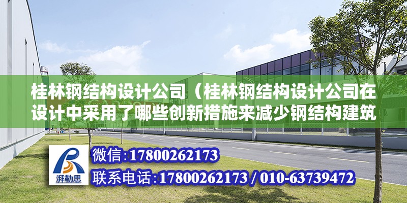 桂林鋼結構設計公司（桂林鋼結構設計公司在設計中采用了哪些創新措施來減少鋼結構建筑）