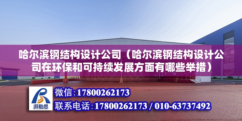 哈爾濱鋼結構設計公司（哈爾濱鋼結構設計公司在環保和可持續發展方面有哪些舉措） 結構電力行業設計