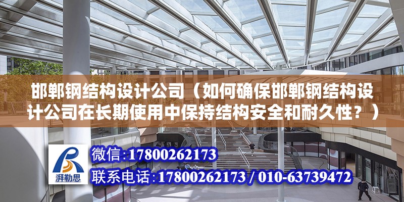 邯鄲鋼結構設計公司（如何確保邯鄲鋼結構設計公司在長期使用中保持結構安全和耐久性？） 裝飾幕墻設計