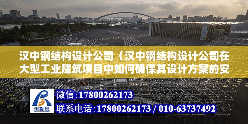 漢中鋼結構設計公司（漢中鋼結構設計公司在大型工業建筑項目中如何確保其設計方案的安全性和實用性？）