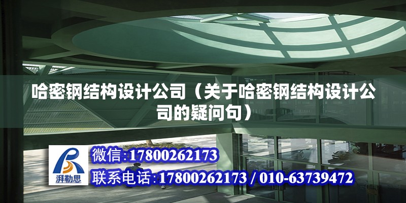 哈密鋼結構設計公司（關于哈密鋼結構設計公司的疑問句）