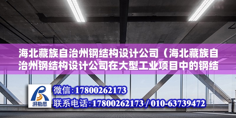 海北藏族自治州鋼結構設計公司（海北藏族自治州鋼結構設計公司在大型工業項目中的鋼結構設計經驗如何？）