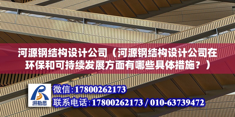 河源鋼結構設計公司（河源鋼結構設計公司在環保和可持續發展方面有哪些具體措施？） 建筑施工圖施工