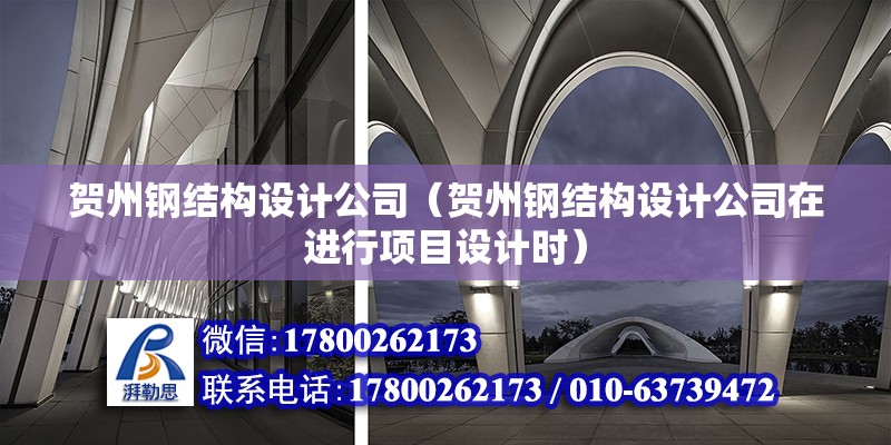 賀州鋼結構設計公司（賀州鋼結構設計公司在進行項目設計時）