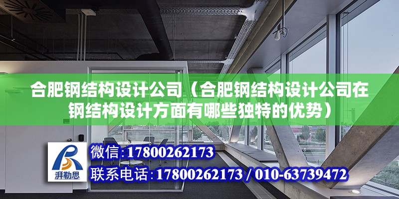 合肥鋼結構設計公司（合肥鋼結構設計公司在鋼結構設計方面有哪些獨特的優勢）