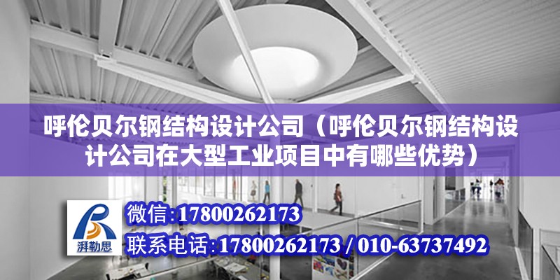 呼倫貝爾鋼結構設計公司（呼倫貝爾鋼結構設計公司在大型工業項目中有哪些優勢） 結構機械鋼結構設計