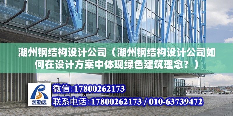 湖州鋼結構設計公司（湖州鋼結構設計公司如何在設計方案中體現綠色建筑理念？） 鋼結構桁架施工