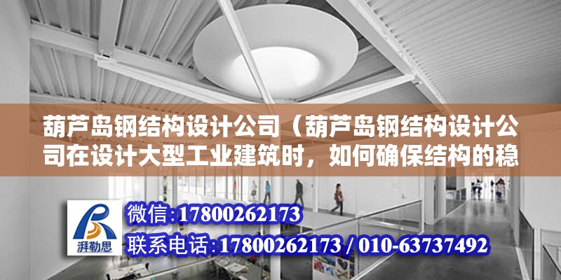 葫蘆島鋼結構設計公司（葫蘆島鋼結構設計公司在設計大型工業建筑時，如何確保結構的穩定性和安全性？） 鋼結構玻璃棧道設計