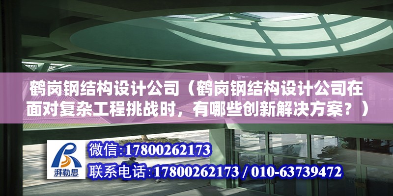 鶴崗鋼結構設計公司（鶴崗鋼結構設計公司在面對復雜工程挑戰時，有哪些創新解決方案？）