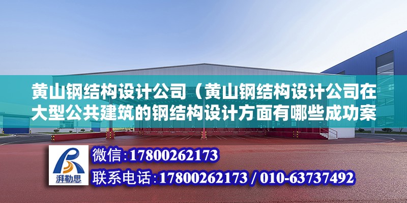 黃山鋼結構設計公司（黃山鋼結構設計公司在大型公共建筑的鋼結構設計方面有哪些成功案例）