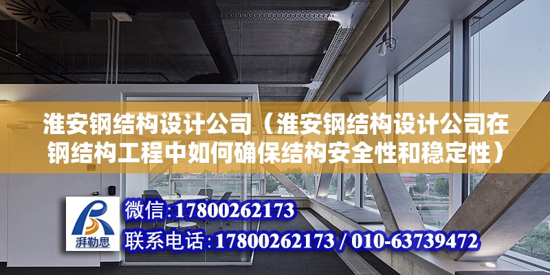 淮安鋼結構設計公司（淮安鋼結構設計公司在鋼結構工程中如何確保結構安全性和穩定性） 北京加固設計