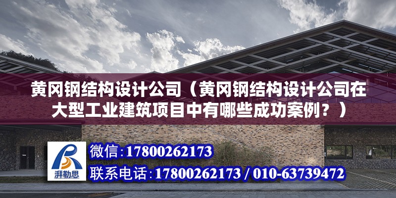 黃岡鋼結構設計公司（黃岡鋼結構設計公司在大型工業(yè)建筑項目中有哪些成功案例？） 北京鋼結構設計