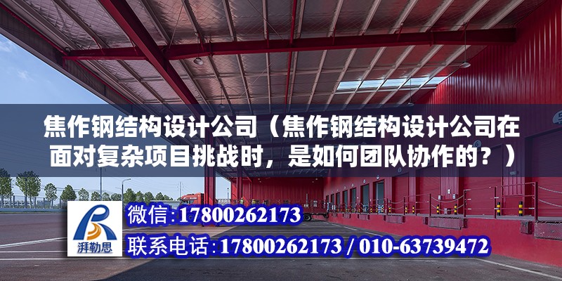 焦作鋼結構設計公司（焦作鋼結構設計公司在面對復雜項目挑戰時，是如何團隊協作的？） 建筑方案施工