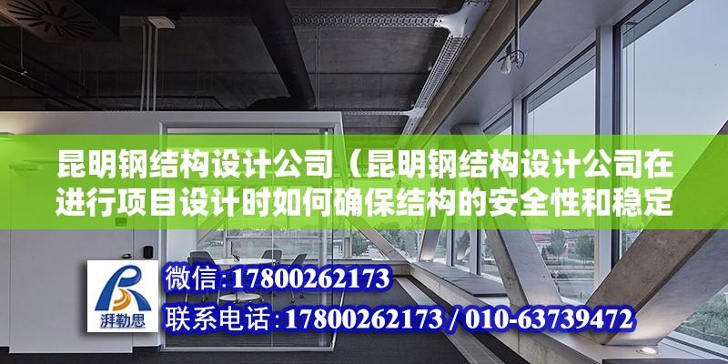 昆明鋼結(jié)構(gòu)設(shè)計公司（昆明鋼結(jié)構(gòu)設(shè)計公司在進(jìn)行項目設(shè)計時如何確保結(jié)構(gòu)的安全性和穩(wěn)定性）