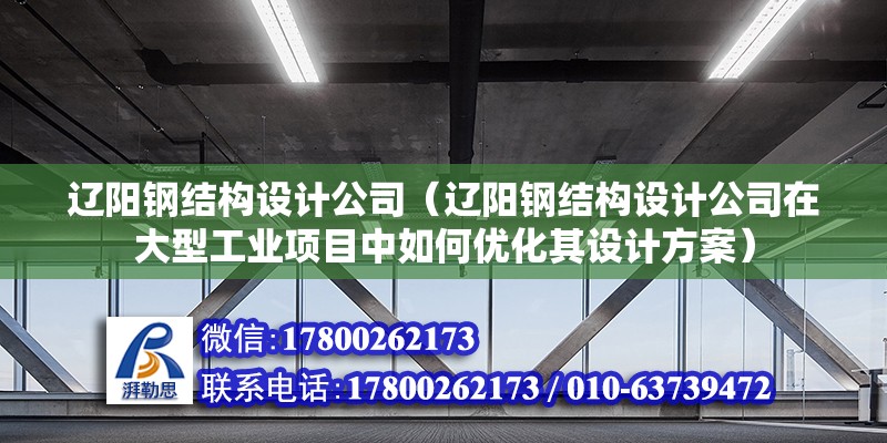 遼陽鋼結(jié)構(gòu)設(shè)計公司（遼陽鋼結(jié)構(gòu)設(shè)計公司在大型工業(yè)項目中如何優(yōu)化其設(shè)計方案）