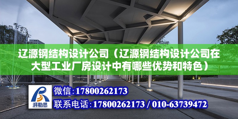 遼源鋼結構設計公司（遼源鋼結構設計公司在大型工業廠房設計中有哪些優勢和特色）