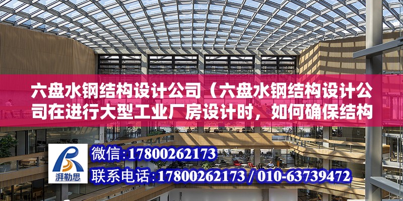 六盤水鋼結構設計公司（六盤水鋼結構設計公司在進行大型工業廠房設計時，如何確保結構的穩定性和安全性？）