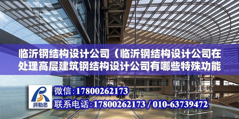 臨沂鋼結構設計公司（臨沂鋼結構設計公司在處理高層建筑鋼結構設計公司有哪些特殊功能）