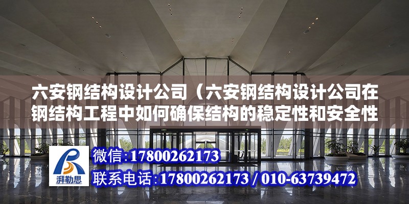 六安鋼結構設計公司（六安鋼結構設計公司在鋼結構工程中如何確保結構的穩定性和安全性）