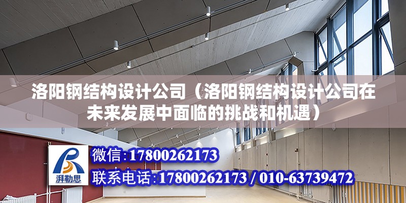 洛陽鋼結構設計公司（洛陽鋼結構設計公司在未來發(fā)展中面臨的挑戰(zhàn)和機遇） 北京網(wǎng)架設計