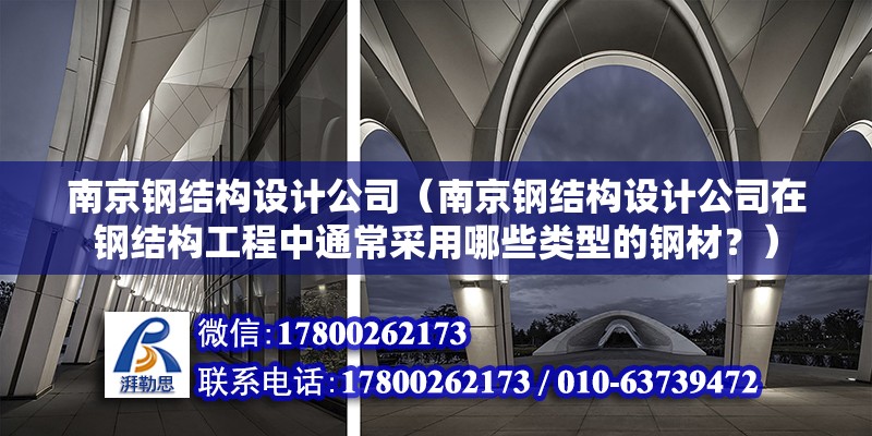 南京鋼結構設計公司（南京鋼結構設計公司在鋼結構工程中通常采用哪些類型的鋼材？）