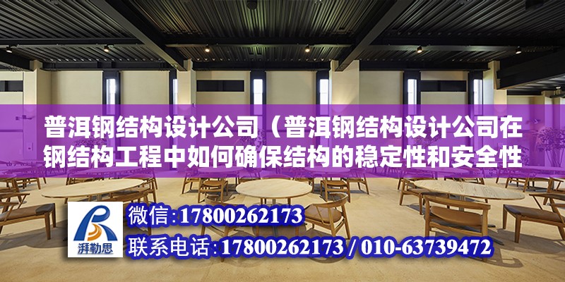 普洱鋼結構設計公司（普洱鋼結構設計公司在鋼結構工程中如何確保結構的穩定性和安全性）