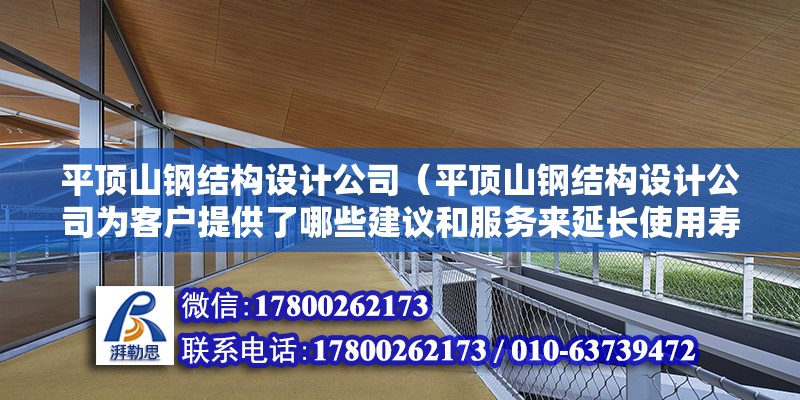 平頂山鋼結構設計公司（平頂山鋼結構設計公司為客戶提供了哪些建議和服務來延長使用壽命）