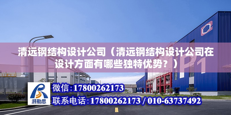 清遠鋼結構設計公司（清遠鋼結構設計公司在設計方面有哪些獨特優勢？） 裝飾家裝設計