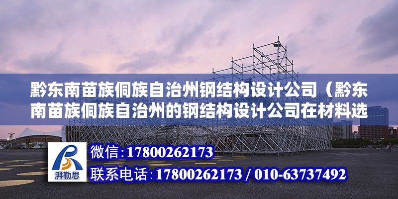 黔東南苗族侗族自治州鋼結構設計公司（黔東南苗族侗族自治州的鋼結構設計公司在材料選擇上有何特殊考慮） 結構砌體設計